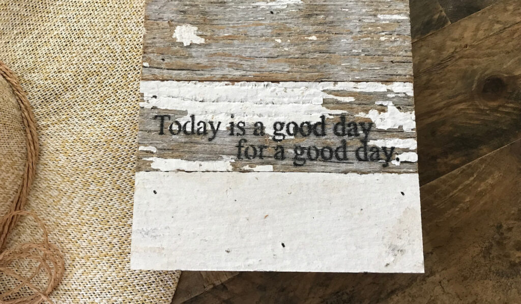 A wooden sign says today is a good day for a good day