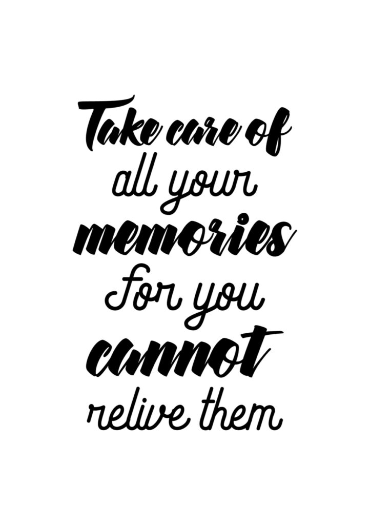 take care of all your memories... for you cannot relive them